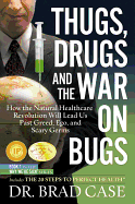 Thugs, Drugs and the War on Bugs: How the Natural Healthcare Revolution Will Lead Us Past Greed, Ego, and Scary Germs