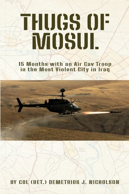 Thugs of Mosul: 15 Months with an Air Cav Troop in the Most Violent City in Iraq - Nicholson, Demetrios James