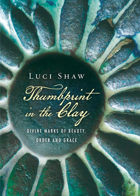 Thumbprint in the Clay: Divine Marks of Beauty, Order and Grace - Shaw, Luci