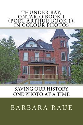 Thunder Bay, Ontario Book 1 (Port Arthur Book 1), in Colour Photos: Saving Our History One Photo at a Time - Raue, Barbara