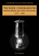 Thunder Underground: Northumberland Mining Disasters 1815-1865