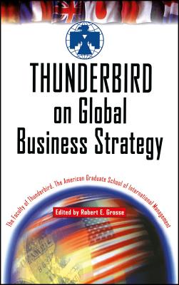 Thunderbird on Global Business Strategy - The Faculty of Thunderbird the American Graduate School of International Management, and Grosse, Robert E (Editor)