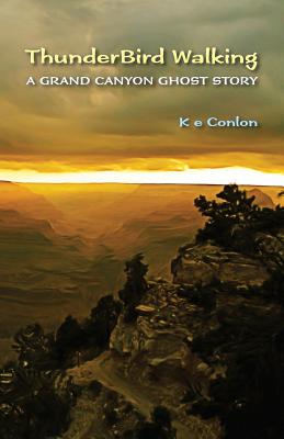 ThunderBird Walking: A Grand Canyon Ghost Story - Conlon, K E