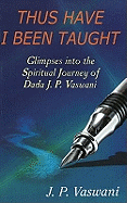 Thus Have I Been Taught: Glimpses into the Spiritual Journey of Dada J. P. Vaswani