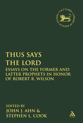 Thus Says the LORD: Essays on the Former and Latter Prophets in Honor of Robert R. Wilson - Ahn, John J (Editor), and Cook, Stephen L (Editor)