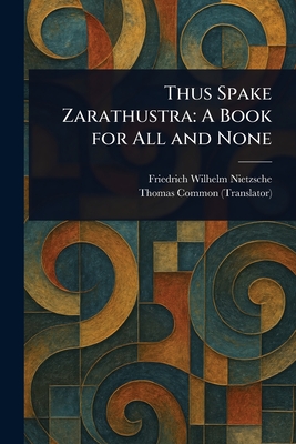Thus Spake Zarathustra: A Book for All and None - Nietzsche, Friedrich Wilhelm, and Common, Thomas