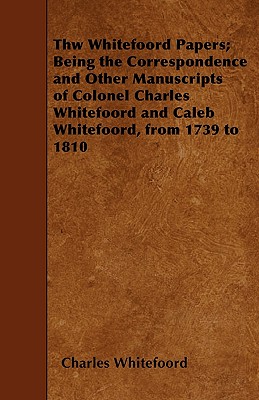 Thw Whitefoord Papers; Being the Correspondence and Other Manuscripts of Colonel Charles Whitefoord and Caleb Whitefoord, from 1739 to 1810 - Whitefoord, Charles