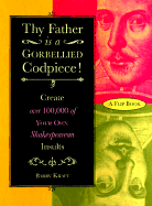 Thy Father is a Gorbellied Codpiece!: Create Over 100,000 of Your Own Shakespearean Insults