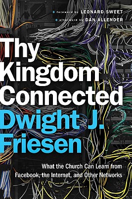 Thy Kingdom Connected: What the Church Can Learn from Facebook, the Internet, and Other Networks - Friesen, Dwight J, and Allender, Dan (Afterword by), and Sweet, Leonard, Dr., Ph.D. (Foreword by)