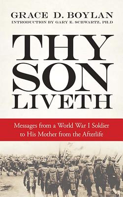Thy Son Liveth: Messages from a World War I Soldier to His Mother from the Afterlife - Boylan, Grace Duffie, and Schwartz, Gary E, PH.D., PH D (Introduction by)
