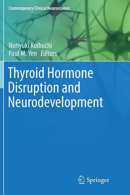 Thyroid Hormone Disruption and Neurodevelopment - Koibuchi, Noriyuki (Editor), and Yen, Paul M (Editor)