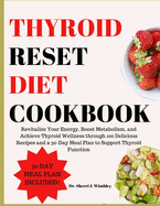 Thyroid Reset Diet Cookbook: Revitalize Your Energy, Boost Metabolism, and Achieve Thyroid Wellness through 100 Delicious Recipes and a 30-Day Meal Plan to Support Thyroid Function