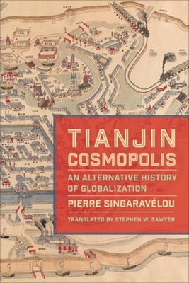 Tianjin Cosmopolis: An Alternative History of Globalization - Singaravlou, Pierre