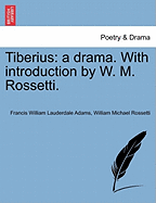 Tiberius: A Drama. with Introduction by W. M. Rossetti. - Adams, Francis William Lauderdale, and Rossetti, William Michael