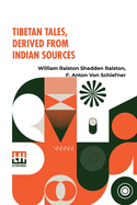 Tibetan Tales, Derived From Indian Sources: Translated From The Tibetan Of The Kah-Gyur By F. Anton Von Schiefner, Done Into English From The German, With An Introduction, By W. R. S. Ralston, M.A.