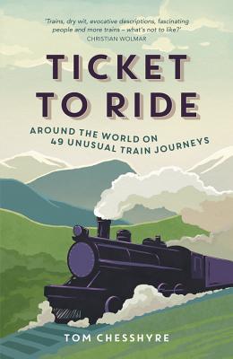 Ticket to Ride: Around the World on 49 Unusual Train Journeys - Chesshyre, Tom