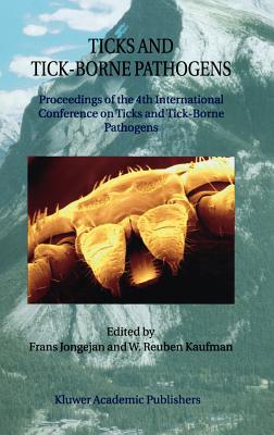 Ticks and Tick-Borne Pathogens: Proceedings of the 4th International Conference on Ticks and Tick-Borne Pathogens the Banff Centre Banff, Alberta, Canada 21-26 July 2002 - Jongejan, Frans (Editor), and Kaufman, W Reuben (Editor)