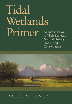 Tidal Wetlands Primer: An Introduction to Their Ecology, Natural History, Status, and Conservation - Tiner, Ralph W