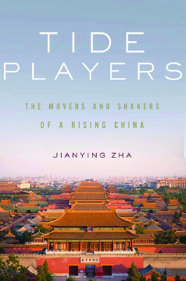 Tide Players: The Movers and Shakers of a Rising China - Zha, Jianying