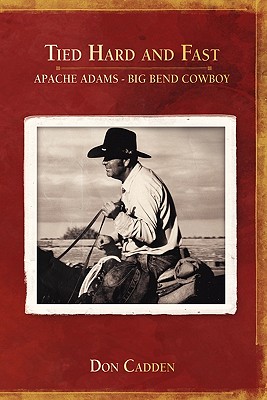 Tied Hard and Fast: Apache Adams-Big Bend Cowboy - Cadden, Don