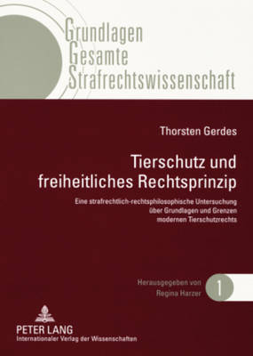 Tierschutz Und Freiheitliches Rechtsprinzip: Eine Strafrechtlich-Rechtsphilosophische Untersuchung Ueber Grundlagen Und Grenzen Modernen Tierschutzrechts - Harzer, Regina (Editor), and Gerdes, Thorsten