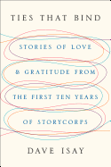 Ties That Bind: Stories of Love and Gratitude from the First Ten Years of StoryCorps