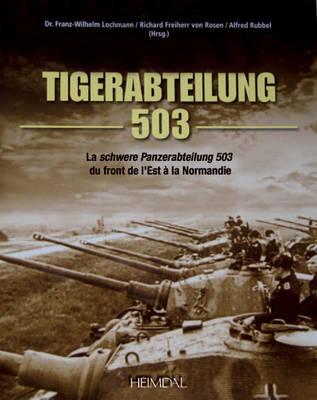 Tiger-Abteilung 503: La Schwer Panzerabteilung 503 Du Front De l'Est a La Normandie - von Rosen, Richard Freiherr, and Rubbel, Alfred, and Lochmann, Dr Franz-Wilhelm