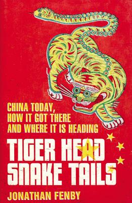 Tiger Head, Snake Tails: China Today, How It Got There and Where It Is Heading - Fenby, Jonathan