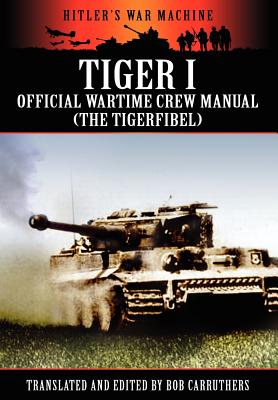 Tiger I - Official Wartime Crew Manual (the Tigerfibel) - Carruthers, Bob