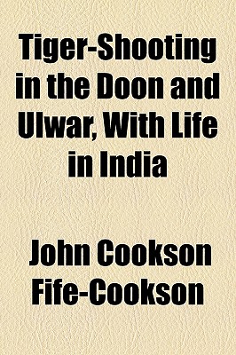 Tiger-Shooting in the Doon and Ulwar - Fife-Cookson, John Cookson