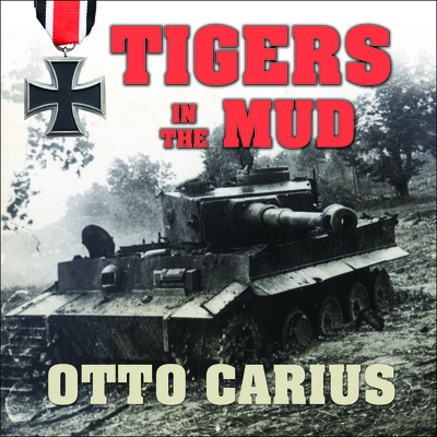 Tigers in the Mud: The Combat Career of German Panzer Commander Otto Carius - Carius, Otto, and Woodson, Paul (Read by)