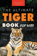 Tigers The Ultimate Tiger Book for Kids: 100+ Roar-some Tiger Facts, Photos, Quiz & More
