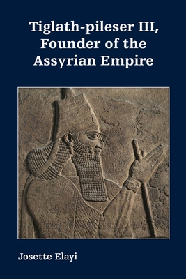Tiglath-pileser III, Founder of the Assyrian Empire - Elayi, Josette