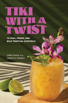 Tiki with a Twist: 75 Cool, Fresh, and Wild Tropical Cocktails - Calvo, Lynn, and Fraioli, James O
