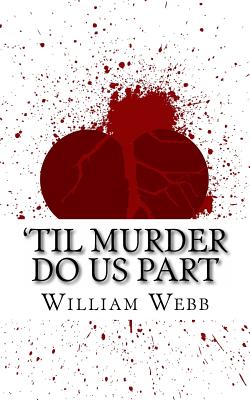 'Til Murder Do Us Part: 15 Couples Who Killed (Volume 3) - Webb, William