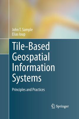 Tile-Based Geospatial Information Systems: Principles and Practices - Sample, John T, and Ioup, Elias