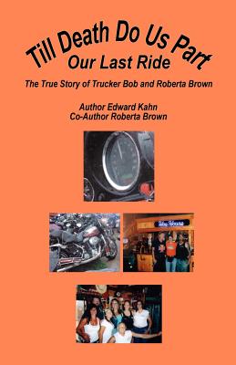 Till Death Do Us Part - Our Last Ride, the True Story of Trucker Bob and Roberta Brown - Kahn, Edward, and Brown, Roberta