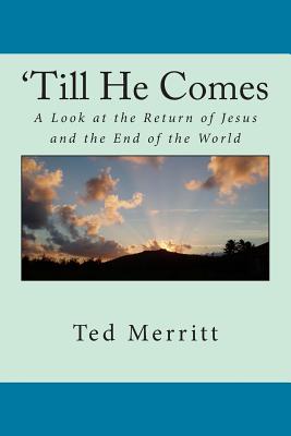 'Till He Comes: A Look at the Return of Jesus and the End of the World - Merritt II, Ted G