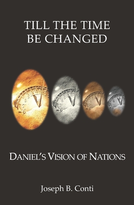 Till The Time Be Changed: Daniel's Vision of Nations - Conti, Joseph B