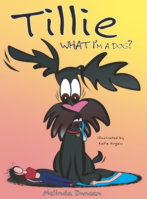 Tillie What I'm a Dog? - Duncan, Melinda, and Rogers, Katie (Illustrator)