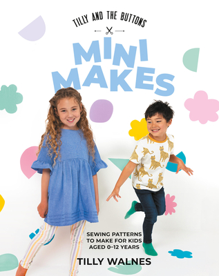 Tilly and the Buttons: Mini Makes: Sewing Patterns to Make for Kids Aged 0-12 Years - Tilly, Walnes