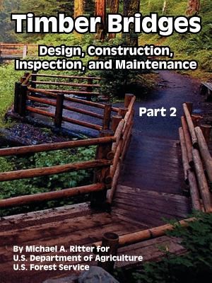 Timber Bridges: Design, Construction, Inspection, and Maintenance (Part Two) - Ritter, Michael A, and U S Department of Agriculture, and U S Forest Service