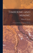 Timbering and Mining: A Treatise On Practical American Methods