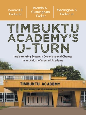 Timbuktu Academy's U-Turn: Implementing Systemic Organizational Change in an African-Centered Academy - Parker, Warrington S, Jr., and Parker, Bernard F, Jr., and Cunningham-Parker, Brenda A