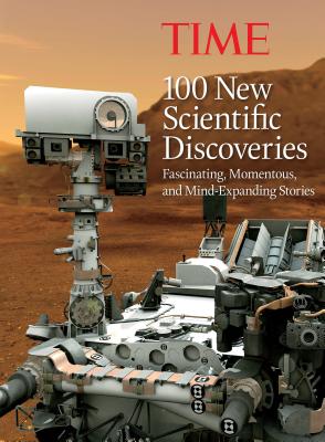 Time 100 New Scientific Discoveries: Fascinating, Momentous, and Mind-Expanding Stories - The Editors of Time