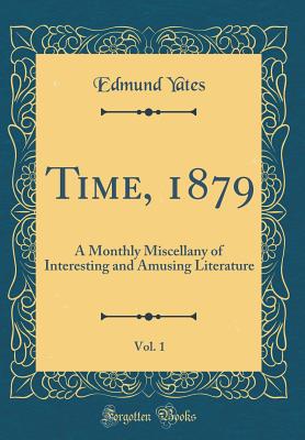 Time, 1879, Vol. 1: A Monthly Miscellany of Interesting and Amusing Literature (Classic Reprint) - Yates, Edmund