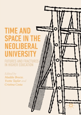 Time and Space in the Neoliberal University: Futures and Fractures in Higher Education - Breeze, Maddie (Editor), and Taylor, Yvette (Editor), and Costa, Cristina (Editor)