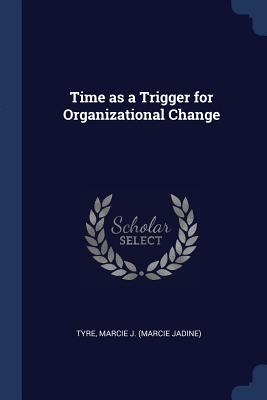 Time as a Trigger for Organizational Change - Tyre, Marcie J