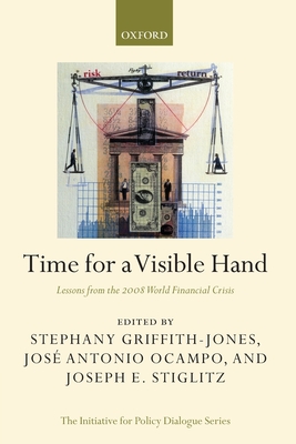 Time for a Visible Hand: Lessons from the 2008 World Financial Crisis - Griffith-Jones, Stephany (Editor), and Ocampo, Jos Antonio (Editor), and Stiglitz, Joseph E (Editor)