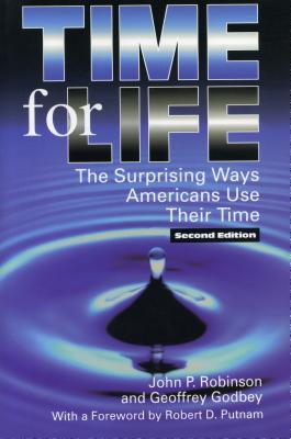 Time for Life: The Surprising Ways Americans Use Their Time - Robinson, John, and Godbey, Geoffrey